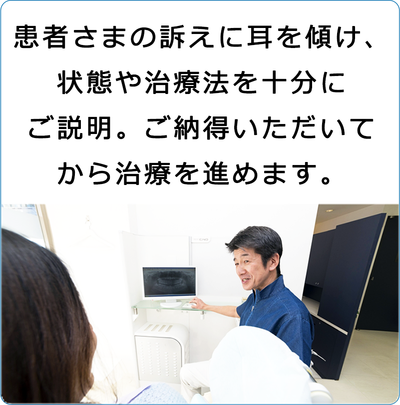 患者さまの訴えに耳を傾け、状態や治療法を十分にご説明。ご納得いただいてから治療を進めます。