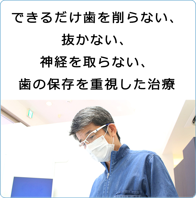 できるだけ歯を削らない、抜かない、神経を取らない、歯を保存を重視した治療